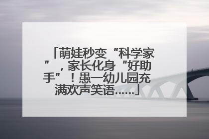 萌娃秒变“科学家”，家长化身“好助手”！愚一幼儿园充满欢声笑语……