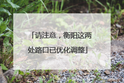 请注意，衡阳这两处路口已优化调整