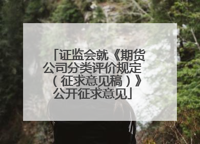 证监会就《期货公司分类评价规定（征求意见稿）》公开征求意见