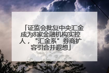 证监会批复中央汇金成为8家金融机构实控人，“汇金系”券商扩容引合并遐想