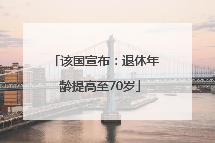 该国宣布：退休年龄提高至70岁