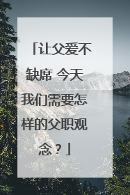 让父爱不缺席 今天我们需要怎样的父职观念？
