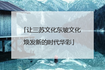 让三苏文化东坡文化焕发新的时代华彩