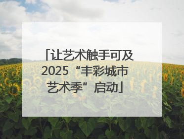 让艺术触手可及 2025“丰彩城市艺术季”启动