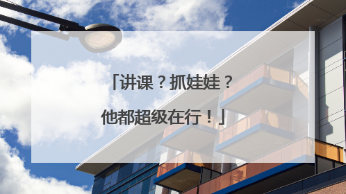 讲课？抓娃娃？他都超级在行！