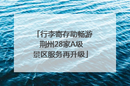 行李寄存助畅游 荆州28家A级景区服务再升级