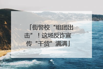 街警校“组团出击”！这场反诈宣传“干货”满满