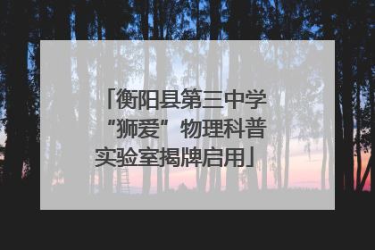 衡阳县第三中学“狮爱”物理科普实验室揭牌启用