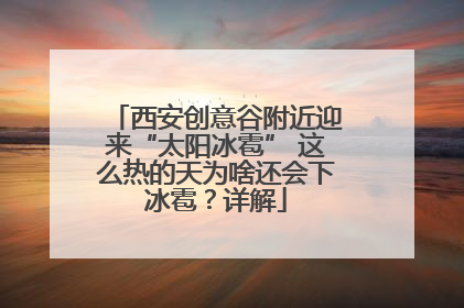 西安创意谷附近迎来“太阳冰雹” 这么热的天为啥还会下冰雹？详解