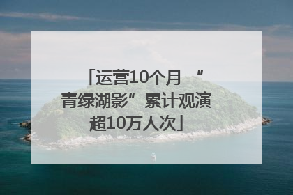 运营10个月 “青绿湖影”累计观演超10万人次