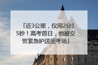 近3公里，仅用2分15秒！高考首日，他被交警紧急护送至考场