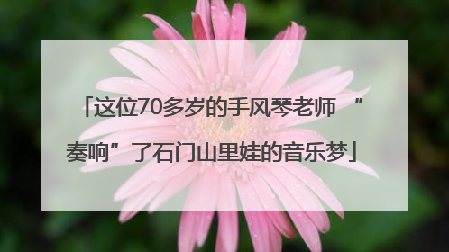 这位70多岁的手风琴老师 “奏响”了石门山里娃的音乐梦