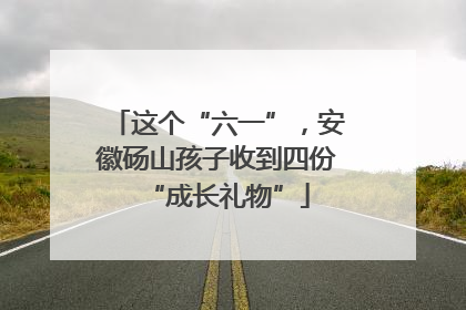 这个“六一”，安徽砀山孩子收到四份“成长礼物”