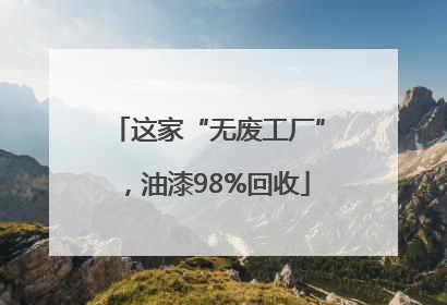 这家“无废工厂”，油漆98%回收