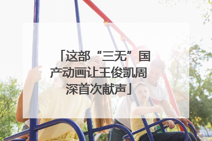 这部“三无”国产动画让王俊凯周深首次献声