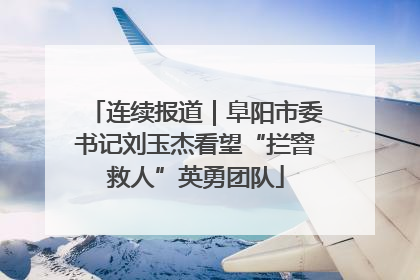 连续报道｜阜阳市委书记刘玉杰看望“拦窨救人”英勇团队