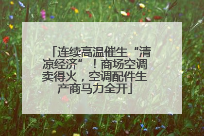 连续高温催生“清凉经济”！商场空调卖得火，空调配件生产商马力全开