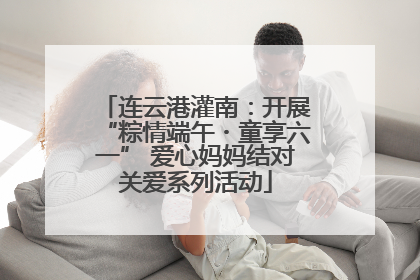连云港灌南：开展“粽情端午・童享六一” 爱心妈妈结对关爱系列活动