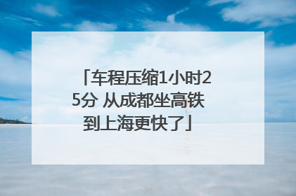 车程压缩1小时25分 从成都坐高铁到上海更快了
