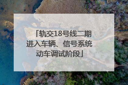轨交18号线二期进入车辆、信号系统动车调试阶段