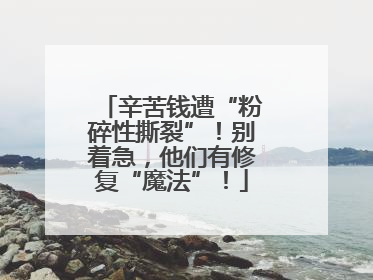 辛苦钱遭“粉碎性撕裂”！别着急，他们有修复“魔法”！