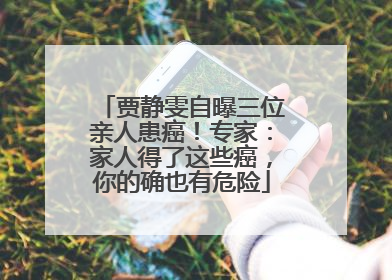 贾静雯自曝三位亲人患癌！专家：家人得了这些癌，你的确也有危险