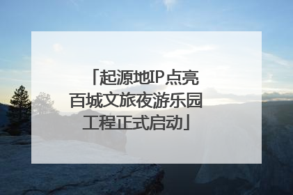 起源地IP点亮百城文旅夜游乐园工程正式启动