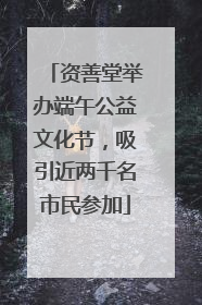 资善堂举办端午公益文化节，吸引近两千名市民参加