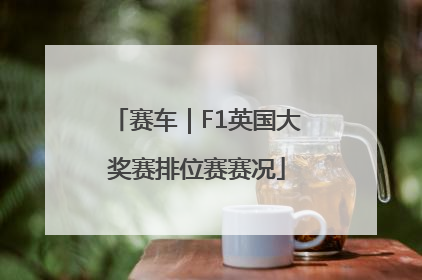 赛车｜F1英国大奖赛排位赛赛况