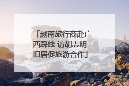 越南旅行商赴广西踩线 访胡志明旧居促旅游合作