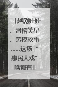 越剧娃娃、滑稽笑星、劳模故事……这场“惠民大戏”啥都有