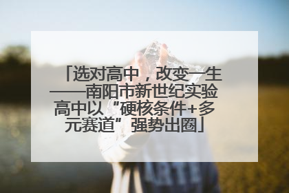 选对高中，改变一生——南阳市新世纪实验高中以“硬核条件+多元赛道”强势出圈