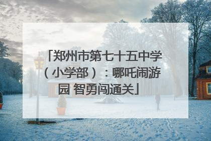 郑州市第七十五中学（小学部）：哪吒闹游园 智勇闯通关