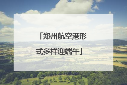 郑州航空港形式多样迎端午