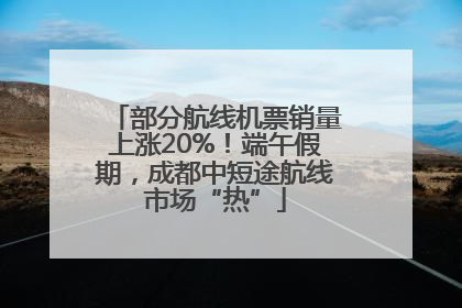 部分航线机票销量上涨20%！端午假期，成都中短途航线市场“热”