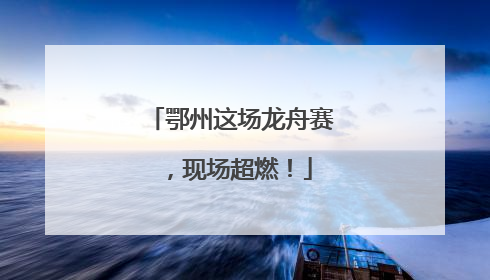 鄂州这场龙舟赛，现场超燃！