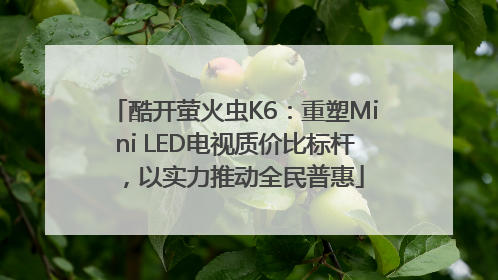 酷开萤火虫K6：重塑Mini LED电视质价比标杆，以实力推动全民普惠