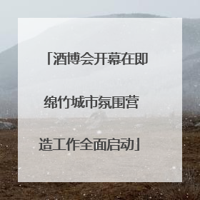 酒博会开幕在即 绵竹城市氛围营造工作全面启动