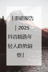 重磅报告｜2025抖音精选年轻人趋势洞察