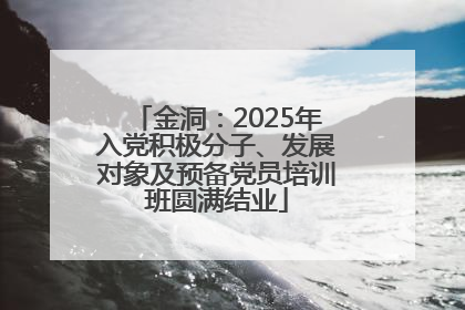金洞：2025年入党积极分子、发展对象及预备党员培训班圆满结业