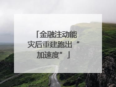 金融注动能 灾后重建跑出“加速度”