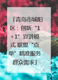 青岛市城阳区：创新“1+1”宣讲模式 联盟“点单”精准服务群众需求