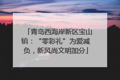 青岛西海岸新区宝山镇：“零彩礼”为爱减负，新风尚文明加分