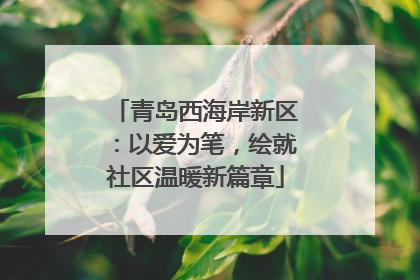 青岛西海岸新区：以爱为笔，绘就社区温暖新篇章