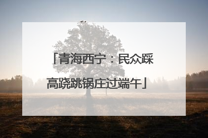 青海西宁：民众踩高跷跳锅庄过端午
