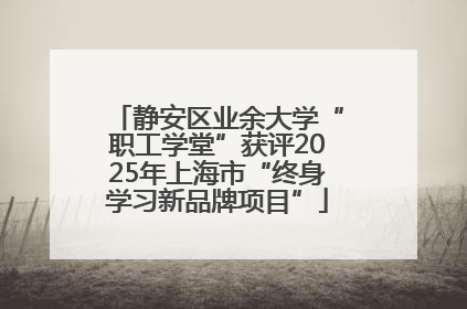 静安区业余大学“职工学堂”获评2025年上海市“终身学习新品牌项目”