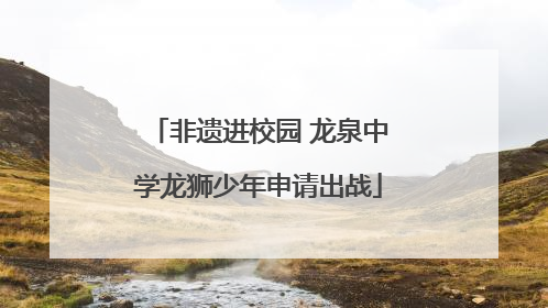 非遗进校园 龙泉中学龙狮少年申请出战