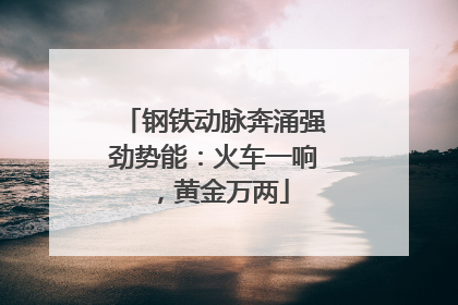 钢铁动脉奔涌强劲势能：火车一响，黄金万两