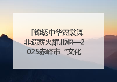 锦绣中华霓裳舞 非遗薪火耀北疆—2025赤峰市“文化和自然遗产日”非遗宣传展示活动纪实