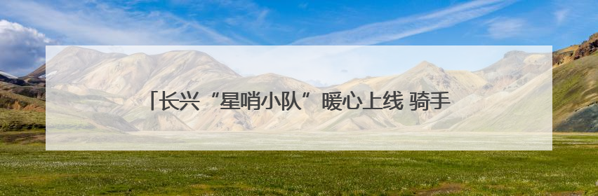长兴“星哨小队”暖心上线 骑手志愿者为高龄老人免费送餐到家